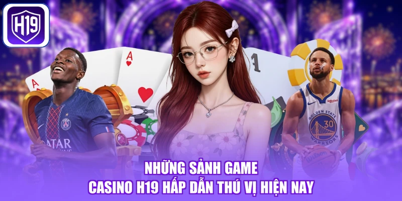 Những sảnh game Casino H19 hấp dẫn thú vị hiện nay