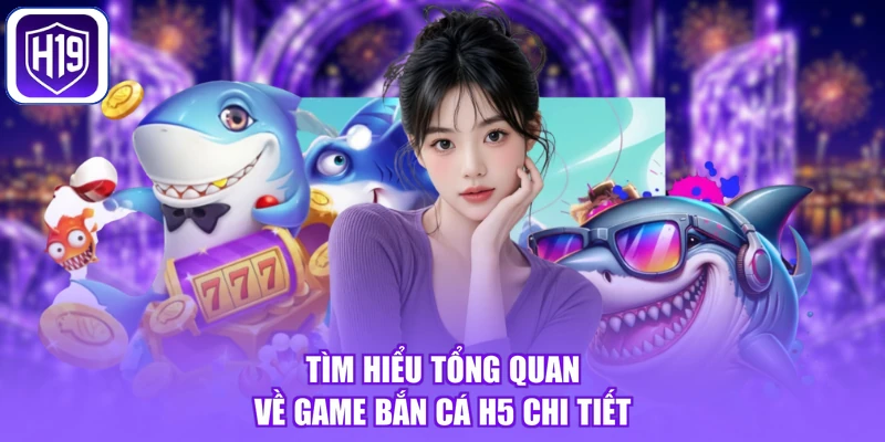 Tìm hiểu tổng quan về game bắn cá h5 chi tiết
